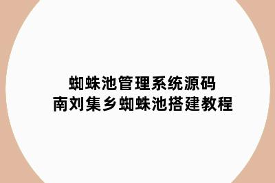 蜘蛛池管理系统源码 南刘集乡蜘蛛池搭建教程